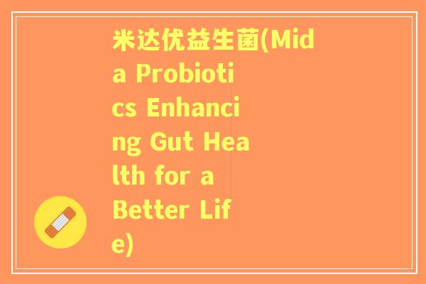 米达优益生菌(Mida Probiotics Enhancing Gut Health for a Better Life) 米达优益生菌(Mida Probiotics Enhancing Gut Health for a Better Life)