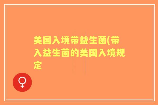 美国入境带益生菌(带入益生菌的美国入境规定