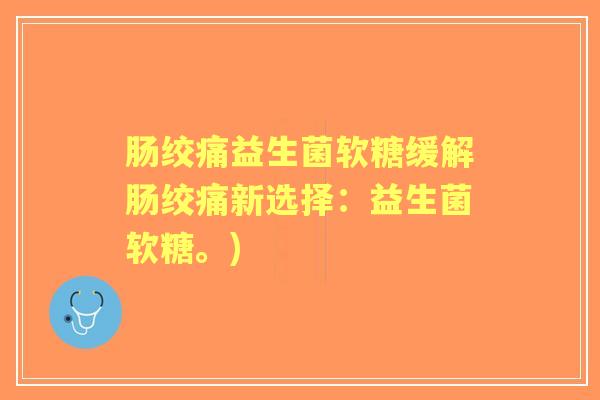 肠绞痛益生菌软糖缓解肠绞痛新选择：益生菌软糖。)
