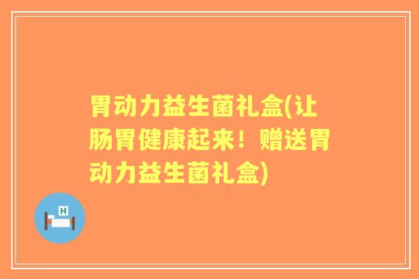 胃动力益生菌礼盒(让肠胃健康起来！赠送胃动力益生菌礼盒)