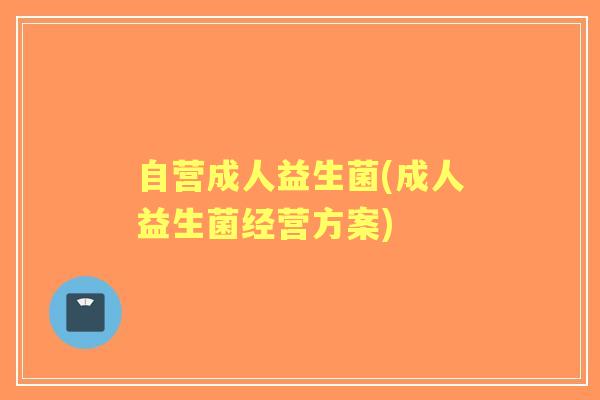 自营成人益生菌(成人益生菌经营方案)