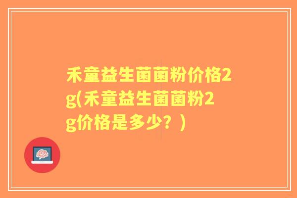 禾童益生菌菌粉价格2g(禾童益生菌菌粉2g价格是多少?) 禾童益生菌菌粉价格2g(禾童益生菌菌粉2g价格是多少?)