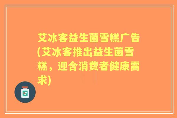 艾冰客益生菌雪糕广告(艾冰客推出益生菌雪糕，迎合消费者健康需求)