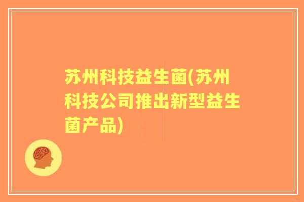 苏州科技益生菌(苏州科技公司推出新型益生菌产品) 苏州科技益生菌(苏州科技公司推出新型益生菌产品)