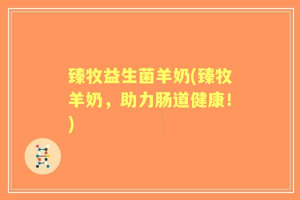 臻牧益生菌羊奶(臻牧羊奶，助力肠道健康！)