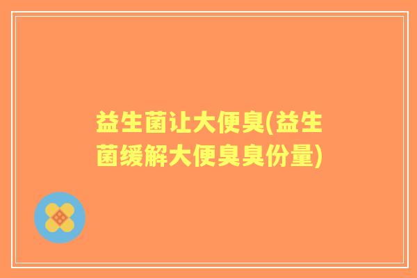 益生菌让大便臭(益生菌缓解大便臭臭份量)