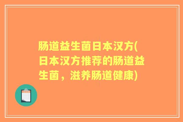 肠道益生菌日本汉方(日本汉方推荐的肠道益生菌,滋养肠道健康) 肠道益生菌日本汉方(日本汉方推荐的肠道益生菌,滋养肠道健康)