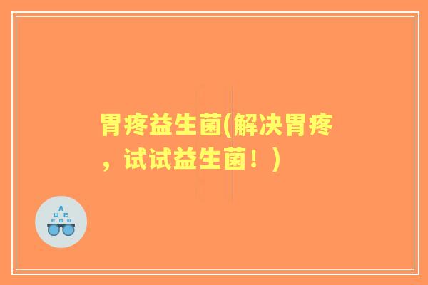 胃疼益生菌(解决胃疼,试试益生菌!) 胃疼益生菌(解决胃疼,试试益生菌!)