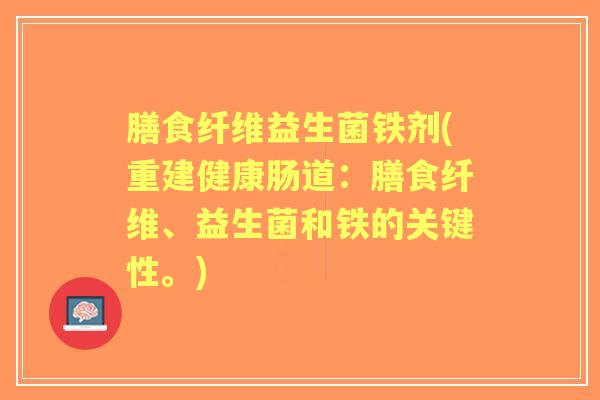 膳食纤维益生菌铁剂(重建健康肠道：膳食纤维、益生菌和铁的关键性。)