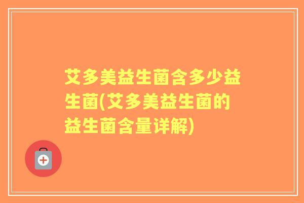 艾多美益生菌含多少益生菌(艾多美益生菌的益生菌含量详解) 艾多美益生菌含多少益生菌(艾多美益生菌的益生菌含量详解)