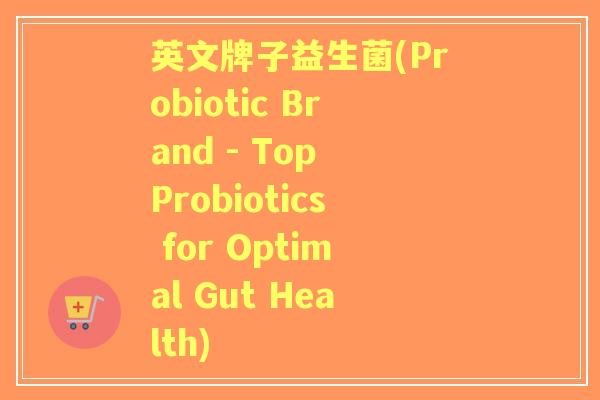 英文牌子益生菌(Probiotic Brand - Top Probiotics for Optimal Gut Health)