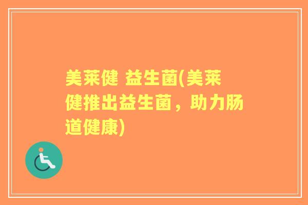 美莱健 益生菌(美莱健推出益生菌,助力肠道健康) 美莱健 益生菌(美莱健推出益生菌,助力肠道健康)