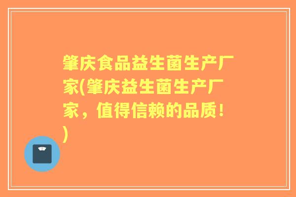 肇庆食品益生菌生产厂家(肇庆益生菌生产厂家，值得信赖的品质！)