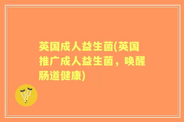 英国成人益生菌(英国推广成人益生菌，唤醒肠道健康)