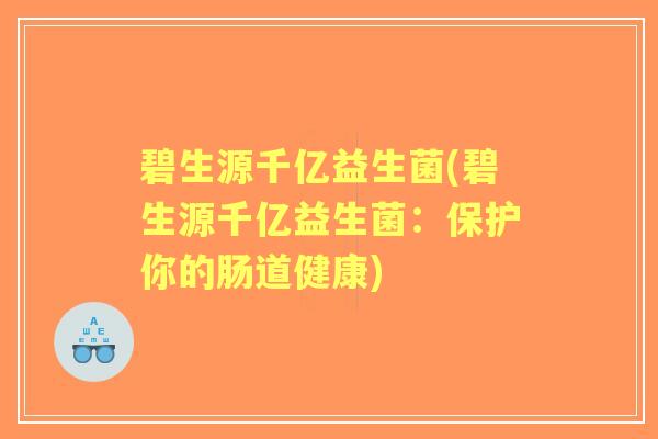 碧生源千亿益生菌(碧生源千亿益生菌：保护你的肠道健康)