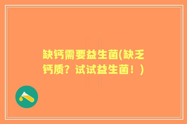 缺钙需要益生菌(缺乏钙质?试试益生菌!) 缺钙需要益生菌(缺乏钙质?试试益生菌!)