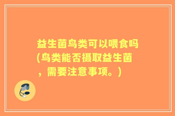 益生菌鸟类可以喂食吗(鸟类能否摄取益生菌，需要注意事项。)