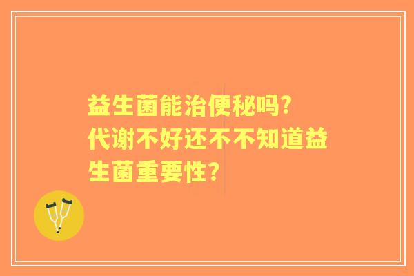 益生菌能吗? 代谢不好还不不知道益生菌重要性？