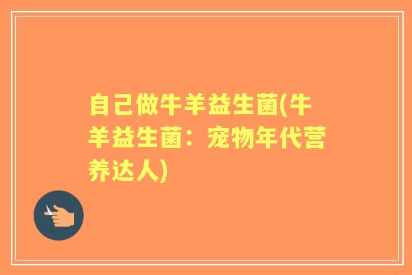 自己做牛羊益生菌(牛羊益生菌：宠物年代营养达人)