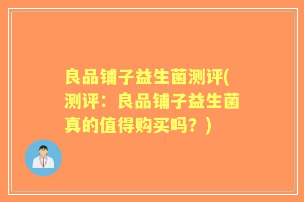 良品铺子益生菌测评(测评：良品铺子益生菌真的值得购买吗？)