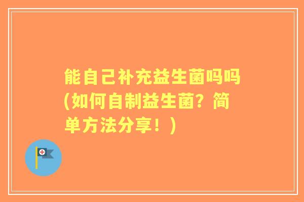 能自己补充益生菌吗吗(如何自制益生菌？简单方法分享！)
