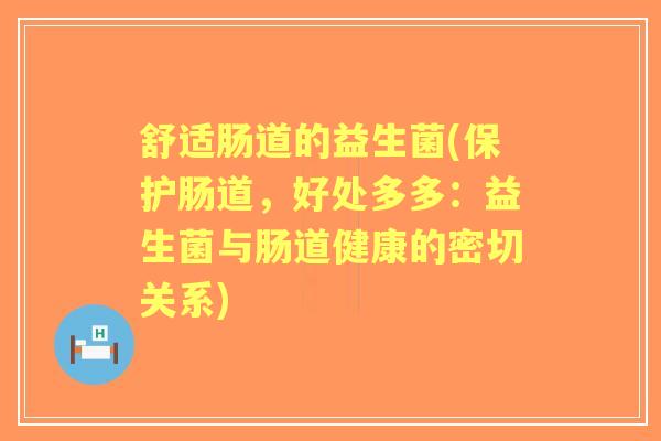 舒适肠道的益生菌(保护肠道,好处多多:益生菌与肠道健康的密切关系) 舒适肠道的益生菌(保护肠道,好处多多:益生菌与肠道健康的密切关系)
