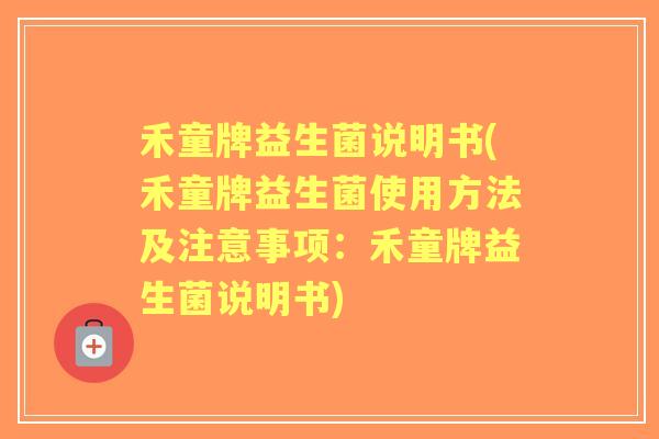 禾童牌益生菌说明书(禾童牌益生菌使用方法及注意事项:禾童牌益生菌说明书) 禾童牌益生菌说明书(禾童牌益生菌使用方法及注意事项:禾童牌益生菌说明书)