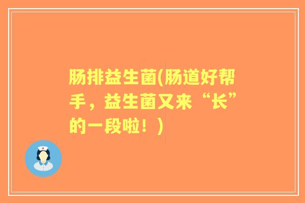 肠排益生菌(肠道好帮手,益生菌又来“长”的一段啦!) 肠排益生菌(肠道好帮手,益生菌又来“长”的一段啦!)