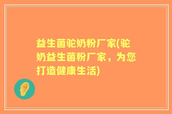 益生菌驼奶粉厂家(驼奶益生菌粉厂家，为您打造健康生活)