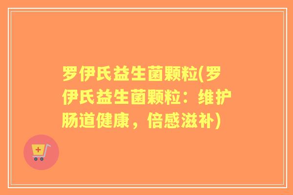 罗伊氏益生菌颗粒(罗伊氏益生菌颗粒:维护肠道健康,倍感滋补) 罗伊氏益生菌颗粒(罗伊氏益生菌颗粒:维护肠道健康,倍感滋补)