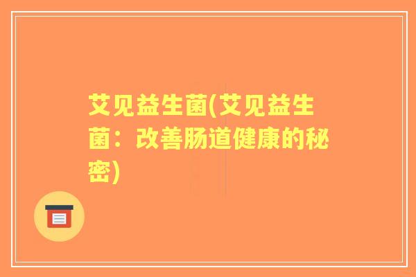 艾见益生菌(艾见益生菌：改善肠道健康的秘密)