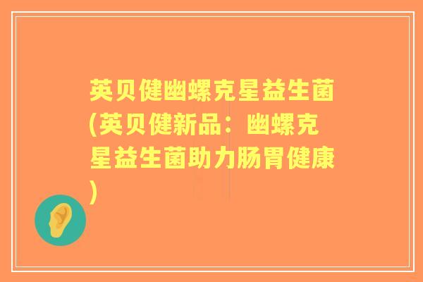 英贝健幽螺克星益生菌(英贝健新品:幽螺克星益生菌助力肠胃健康) 英贝健幽螺克星益生菌(英贝健新品:幽螺克星益生菌助力肠胃健康)