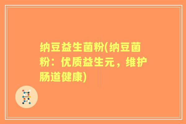 纳豆益生菌粉(纳豆菌粉：优质益生元，维护肠道健康)