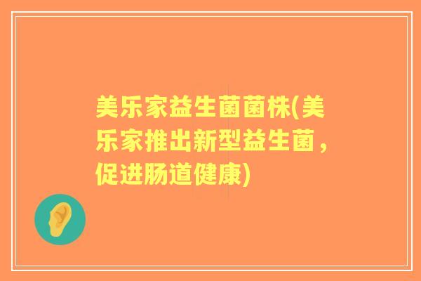 美乐家益生菌菌株(美乐家推出新型益生菌，促进肠道健康)