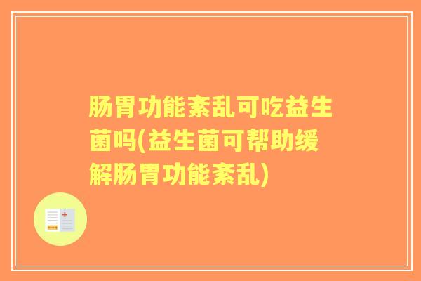 肠胃功能紊乱可吃益生菌吗(益生菌可帮助缓解肠胃功能紊乱)
