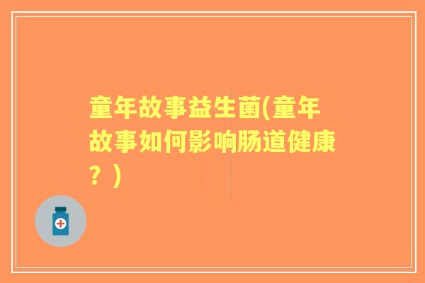 童年故事益生菌(童年故事如何影响肠道健康？)
