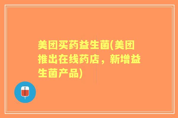 美团买药益生菌(美团推出在线药店，新增益生菌产品)