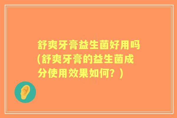 舒爽牙膏益生菌好用吗(舒爽牙膏的益生菌成分使用效果如何？)