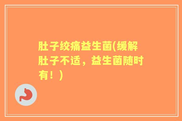 肚子绞痛益生菌(缓解肚子不适，益生菌随时有！)