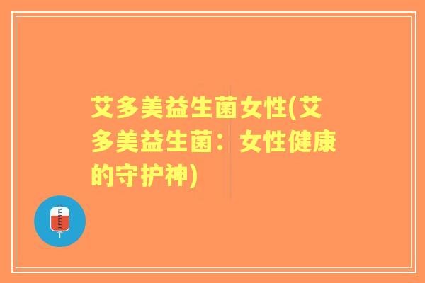 艾多美益生菌女性(艾多美益生菌：女性健康的守护神)
