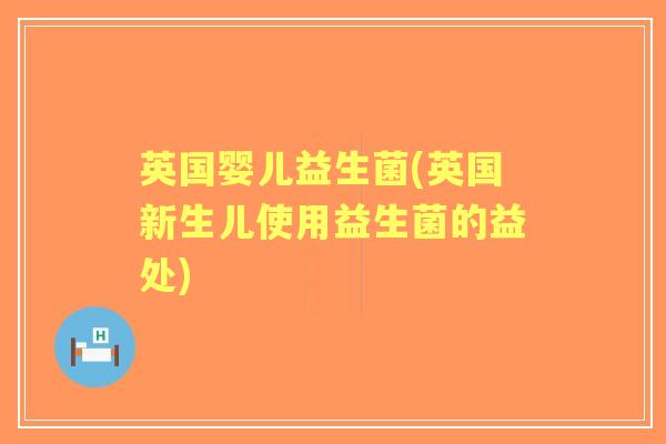 英国婴儿益生菌(英国新生儿使用益生菌的益处)
