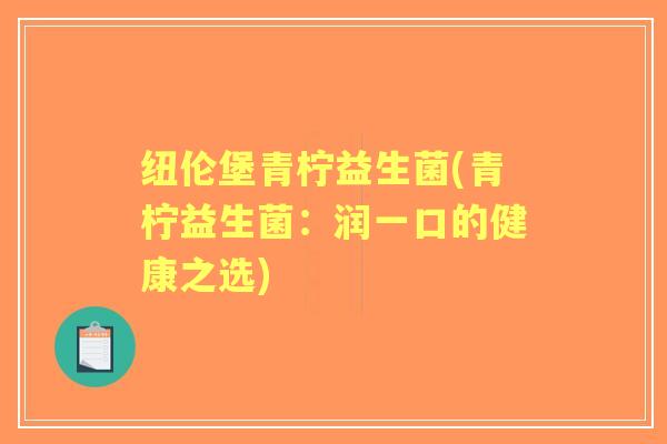 纽伦堡青柠益生菌(青柠益生菌:润一口的健康之选) 纽伦堡青柠益生菌(青柠益生菌:润一口的健康之选)