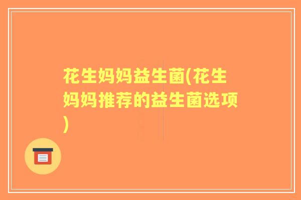 花生妈妈益生菌(花生妈妈推荐的益生菌选项)