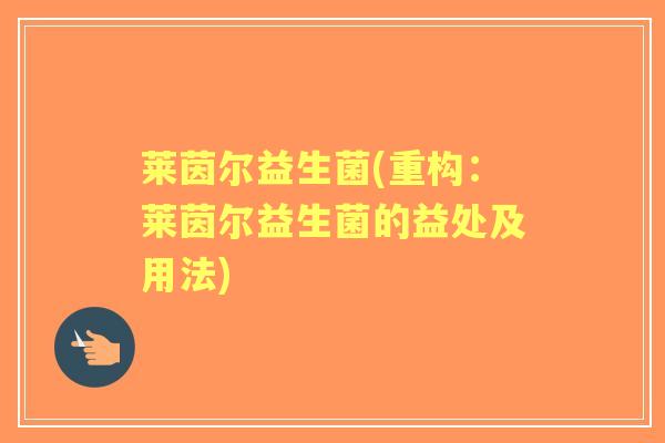 莱茵尔益生菌(重构：莱茵尔益生菌的益处及用法)