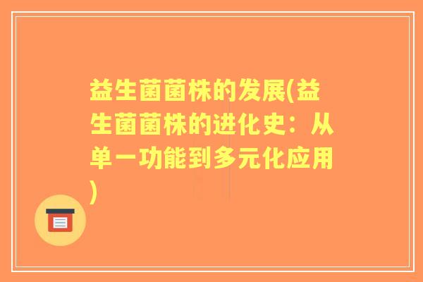 益生菌菌株的发展(益生菌菌株的进化史：从单一功能到多元化应用)