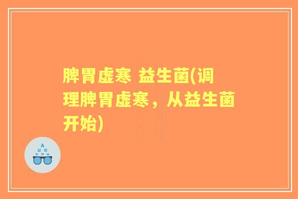 脾胃虚寒 益生菌(调理脾胃虚寒，从益生菌开始)