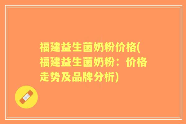 福建益生菌奶粉价格(福建益生菌奶粉：价格走势及品牌分析)