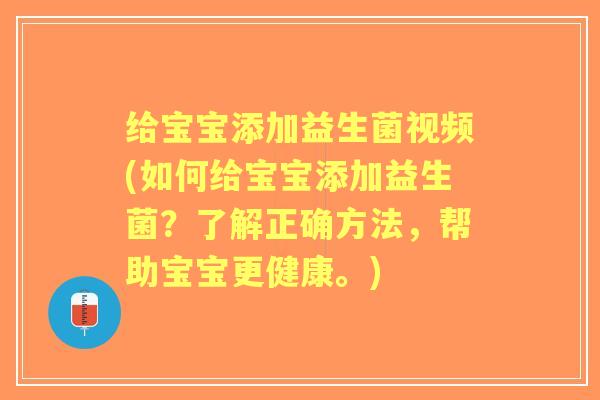 给宝宝添加益生菌视频(如何给宝宝添加益生菌？了解正确方法，帮助宝宝更健康。)
