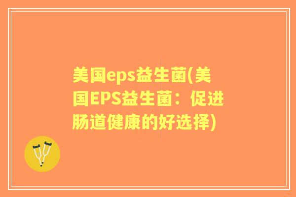 美国eps益生菌(美国EPS益生菌:促进肠道健康的好选择) 美国eps益生菌(美国EPS益生菌:促进肠道健康的好选择)