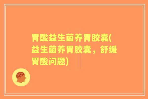 胃酸益生菌养胃胶囊(益生菌养胃胶囊,舒缓胃酸问题) 胃酸益生菌养胃胶囊(益生菌养胃胶囊,舒缓胃酸问题)